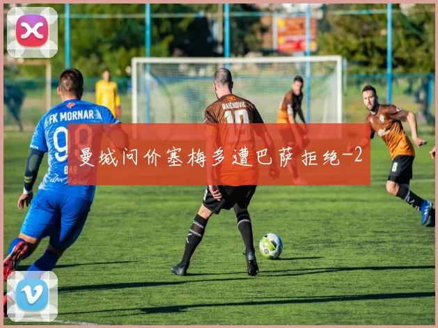 曼城问价塞梅多遭巴萨拒绝