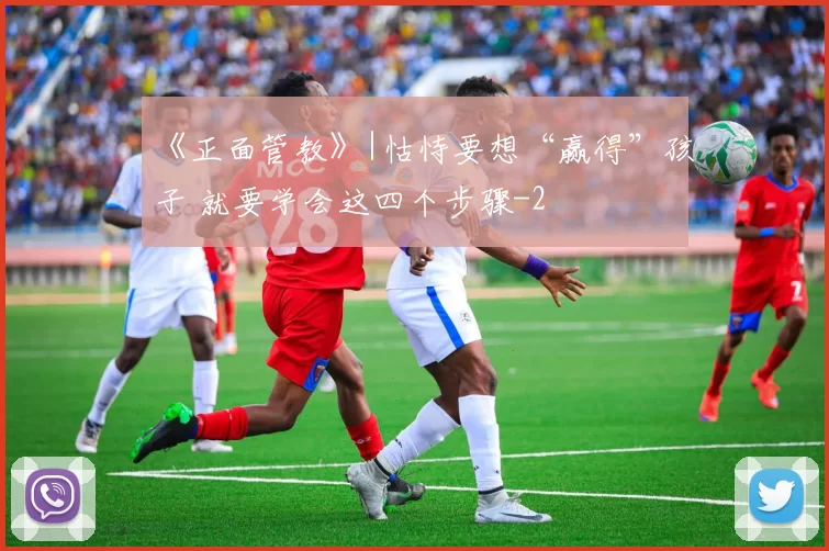 《正面管教》|怙恃要想“赢得”孩子 就要学会这四个步骤