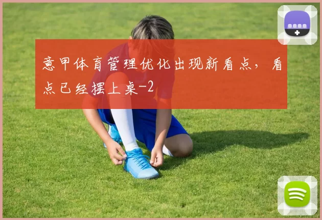 意甲体育管理优化出现新看点，看点已经摆上桌