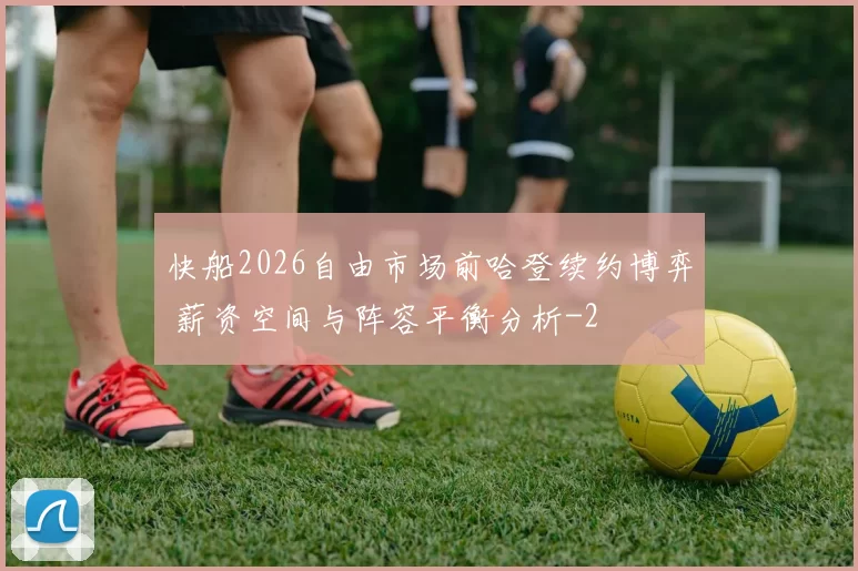 快船2026自由市场前哈登续约博弈 薪资空间与阵容平衡分析