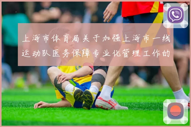 上海市体育局关于加强上海市一线运动队医务保障专业化管理工作的通知 ( 2020年06月02日 )