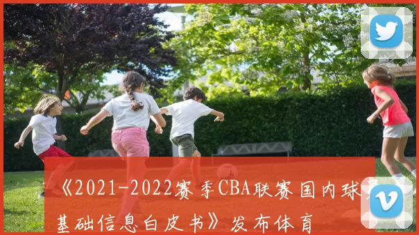 《2021-2022赛季CBA联赛国内球员基础信息白皮书》发布体育