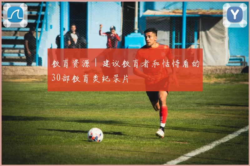 教育资源｜建议教育者和怙恃看的30部教育类纪录片