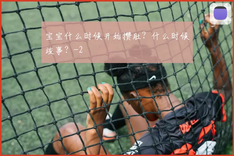 宝宝什么时候开始攒肚？什么时候竣事？