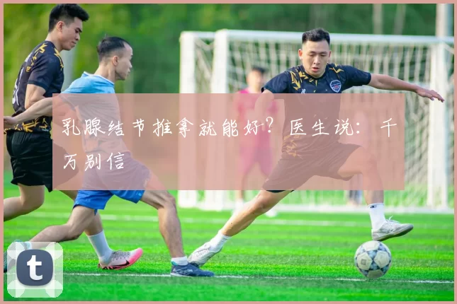 乳腺结节推拿就能好？医生说：千万别信