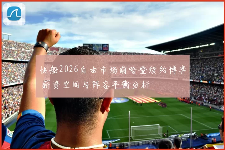 快船2026自由市场前哈登续约博弈 薪资空间与阵容平衡分析