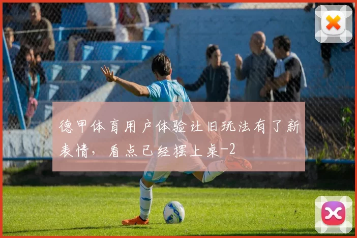 德甲体育用户体验让旧玩法有了新表情，看点已经摆上桌