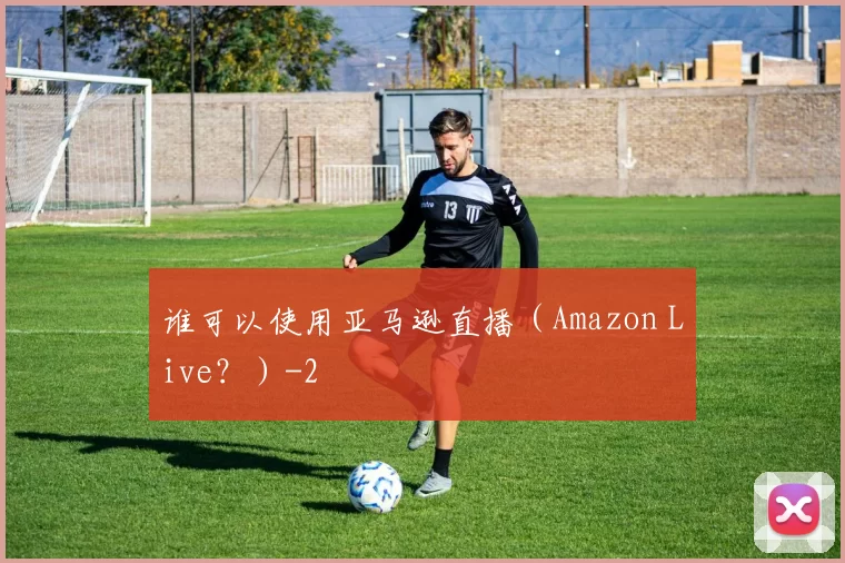 谁可以使用亚马逊直播（Amazon Live？）
