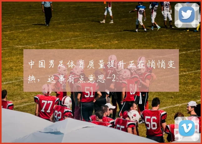 中国男足体育质量提升正在悄悄变热，这事有点意思