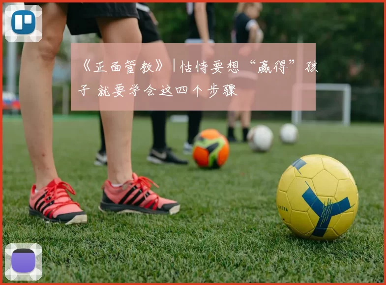 《正面管教》|怙恃要想“赢得”孩子 就要学会这四个步骤