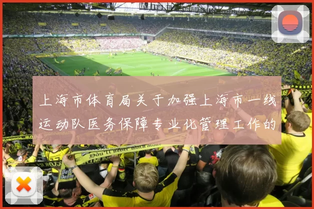上海市体育局关于加强上海市一线运动队医务保障专业化管理工作的通知 ( 2020年06月02日 )
