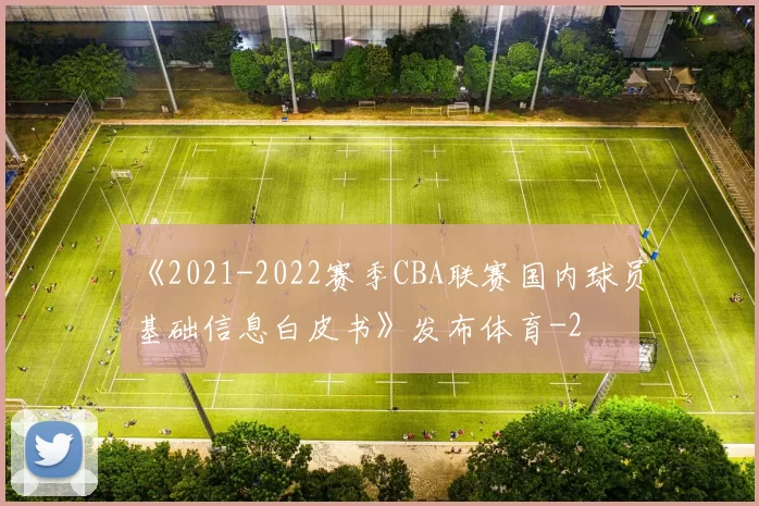 《2021-2022赛季CBA联赛国内球员基础信息白皮书》发布体育